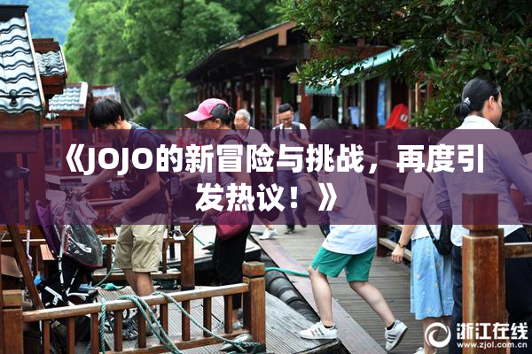 《JOJO的新冒险与挑战，再度引发热议！》
