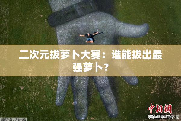 二次元拔萝卜大赛：谁能拔出最强萝卜？