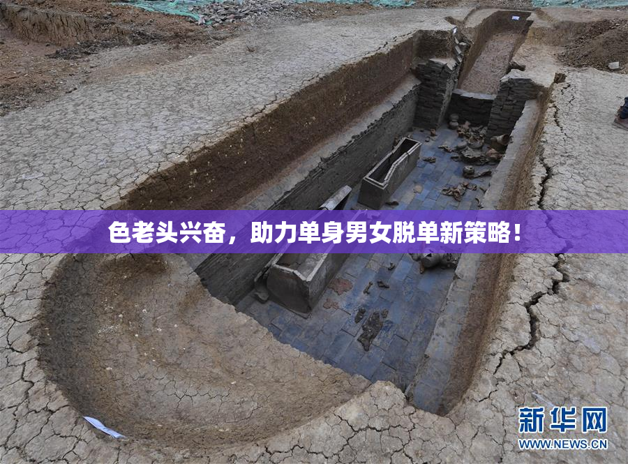 色老头兴奋，助力单身男女脱单新策略！