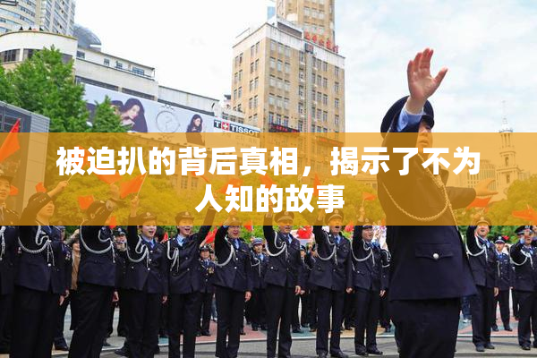 被迫扒的背后真相，揭示了不为人知的故事