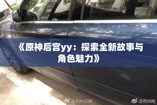 《原神后宫yy：探索全新故事与角色魅力》