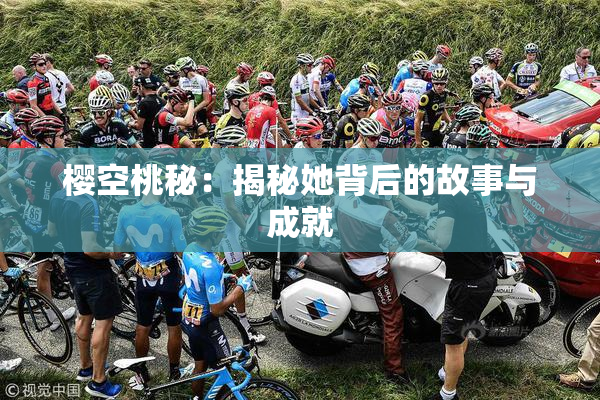 樱空桃秘：揭秘她背后的故事与成就