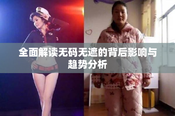 全面解读无码无遮的背后影响与趋势分析