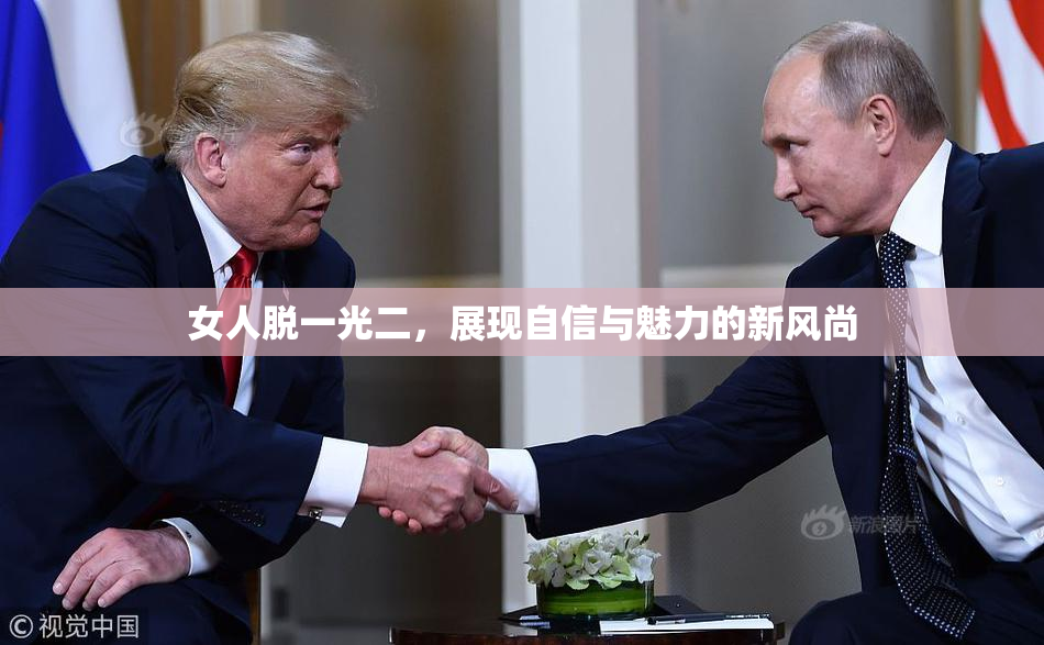 女人脱一光二，展现自信与魅力的新风尚