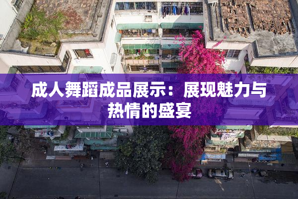 成人舞蹈成品展示：展现魅力与热情的盛宴