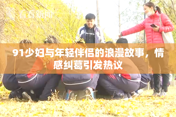91少妇与年轻伴侣的浪漫故事，情感纠葛引发热议