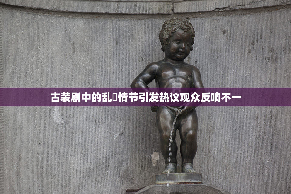古装剧中的乱婬情节引发热议观众反响不一