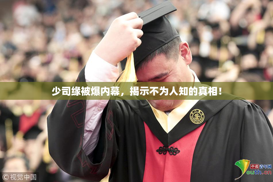 少司缘被爆内幕，揭示不为人知的真相！