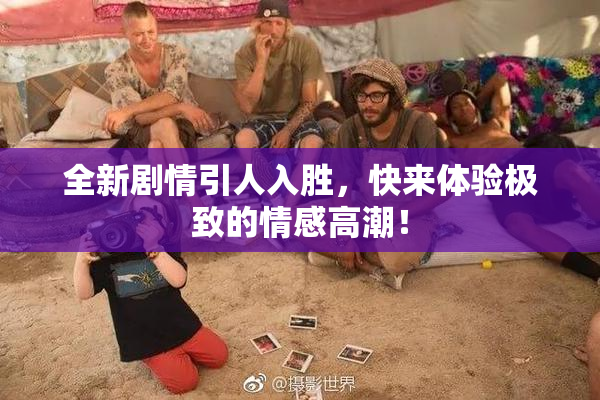 全新剧情引人入胜，快来体验极致的情感高潮！