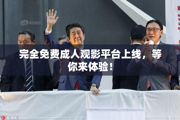 完全免费成人观影平台上线，等你来体验！