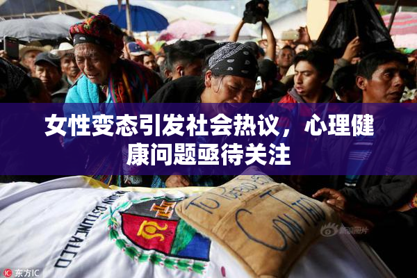 女性变态引发社会热议，心理健康问题亟待关注