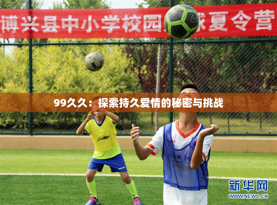 99久久：探索持久爱情的秘密与挑战