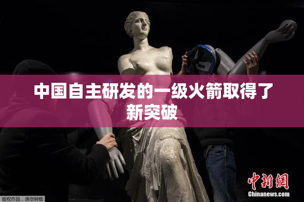 中国自主研发的一级火箭取得了新突破