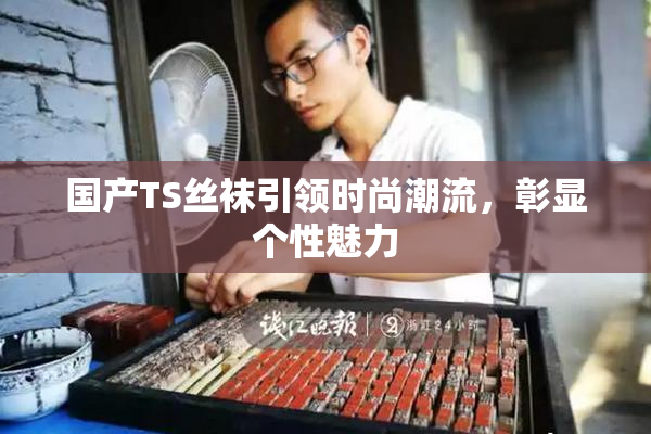 国产TS丝袜引领时尚潮流，彰显个性魅力