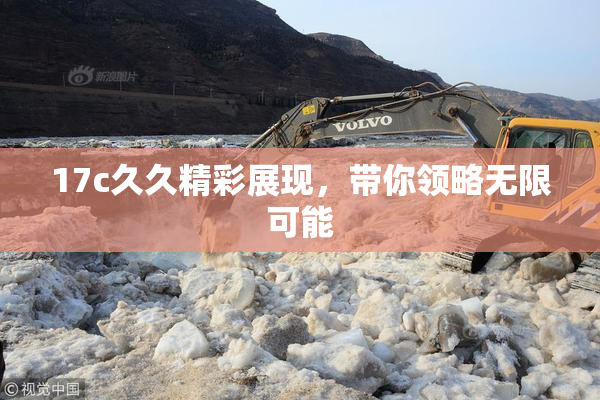 17c久久精彩展现，带你领略无限可能