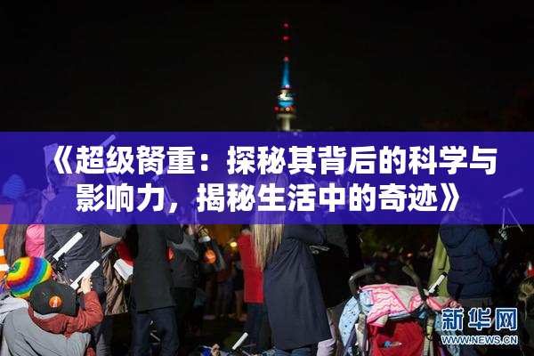 《超级胬重：探秘其背后的科学与影响力，揭秘生活中的奇迹》