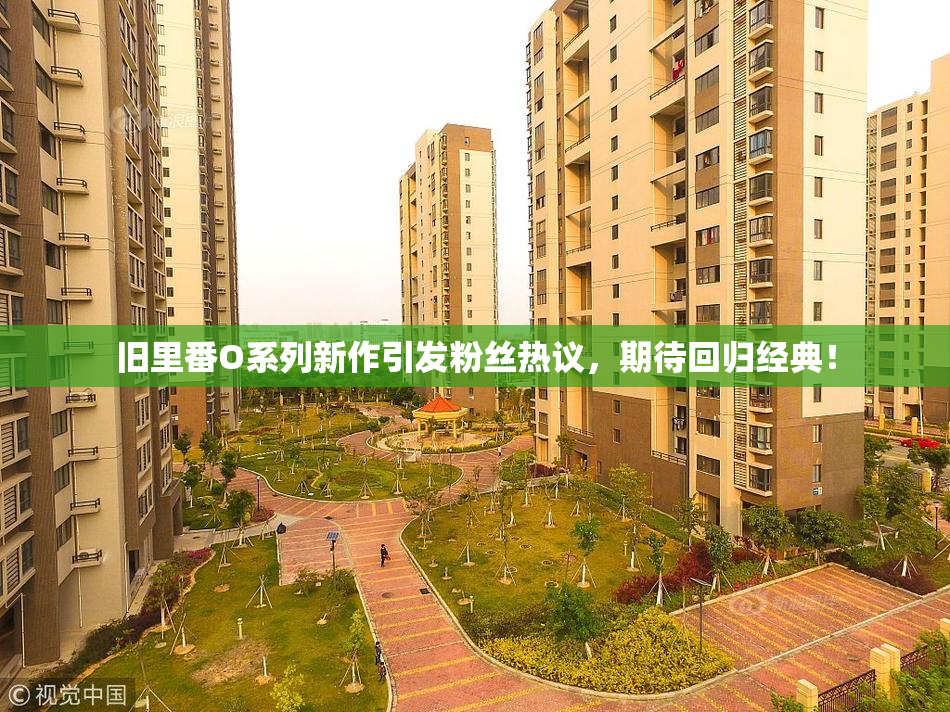 旧里番O系列新作引发粉丝热议，期待回归经典！