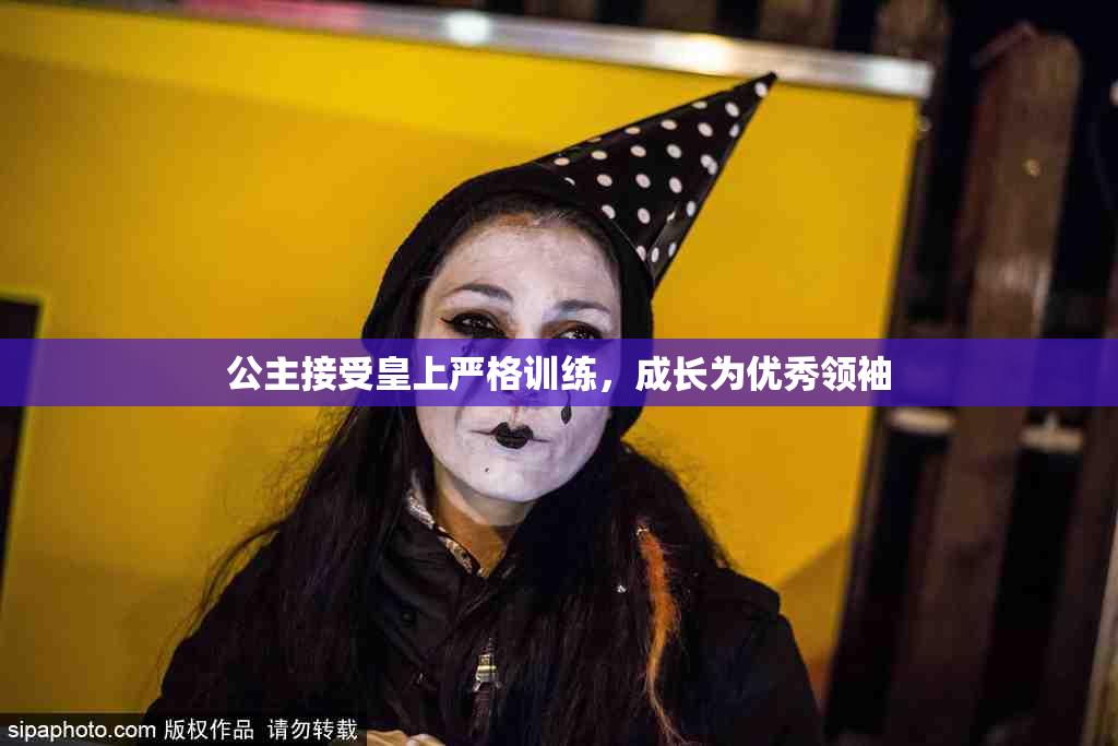 公主接受皇上严格训练，成长为优秀领袖