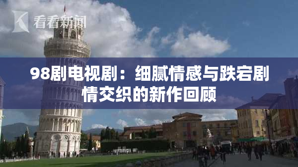 98剧电视剧：细腻情感与跌宕剧情交织的新作回顾