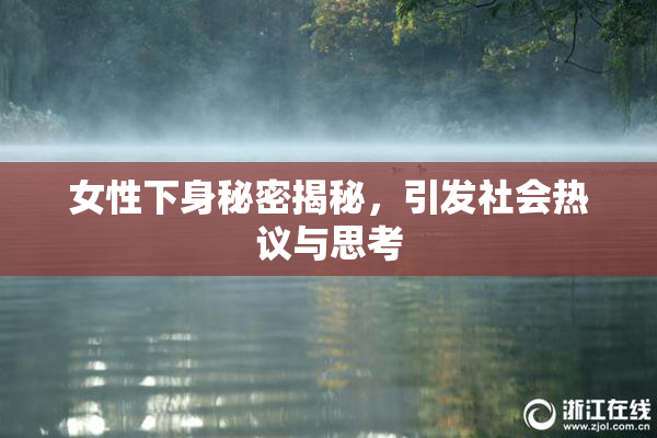 女性下身秘密揭秘，引发社会热议与思考