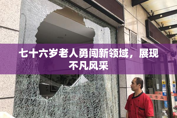 七十六岁老人勇闯新领域，展现不凡风采