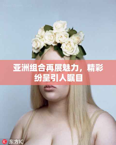 亚洲组合再展魅力，精彩纷呈引人瞩目