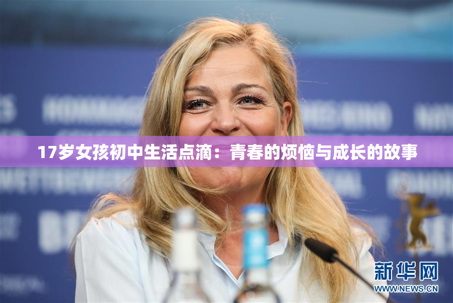 17岁女孩初中生活点滴：青春的烦恼与成长的故事