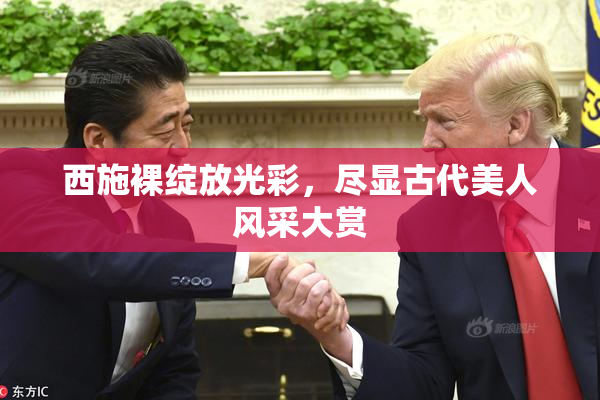 西施裸绽放光彩，尽显古代美人风采大赏
