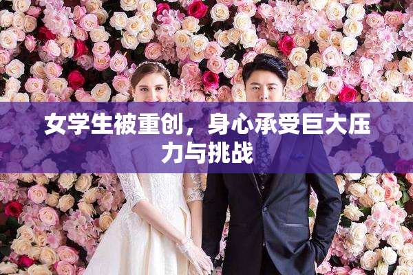 女学生被重创，身心承受巨大压力与挑战