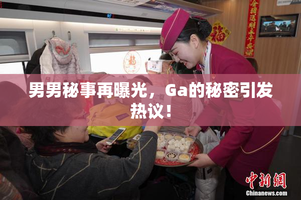 男男秘事再曝光，Ga的秘密引发热议！