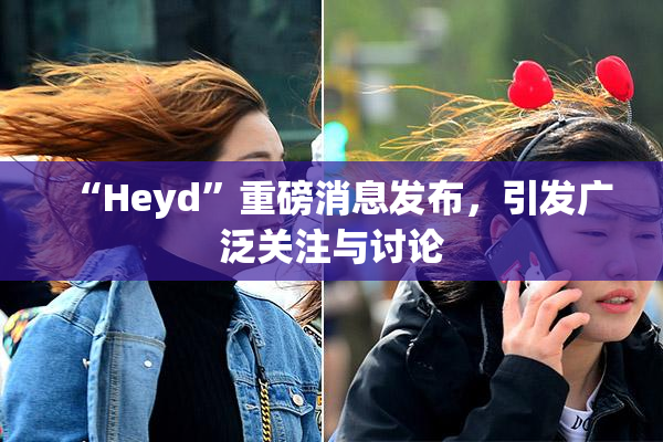 “Heyd”重磅消息发布，引发广泛关注与讨论