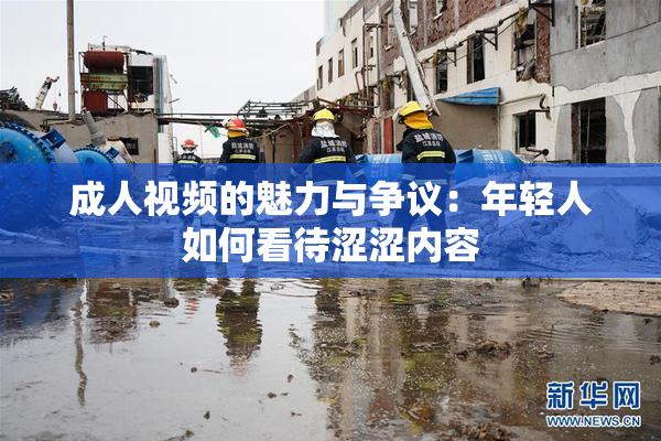 成人视频的魅力与争议：年轻人如何看待涩涩内容