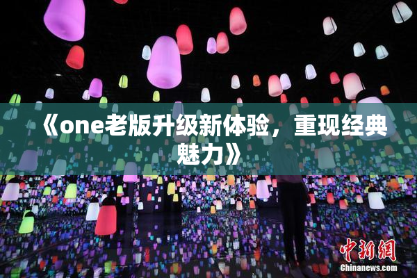 《one老版升级新体验，重现经典魅力》