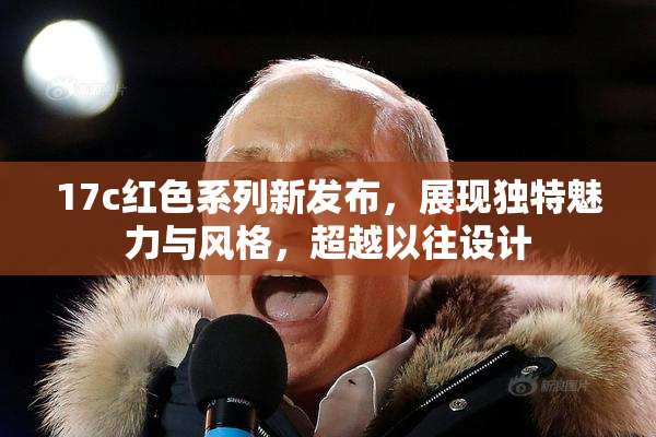 17c红色系列新发布，展现独特魅力与风格，超越以往设计