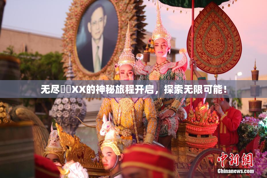 无尽❌‌XX的神秘旅程开启，探索无限可能！