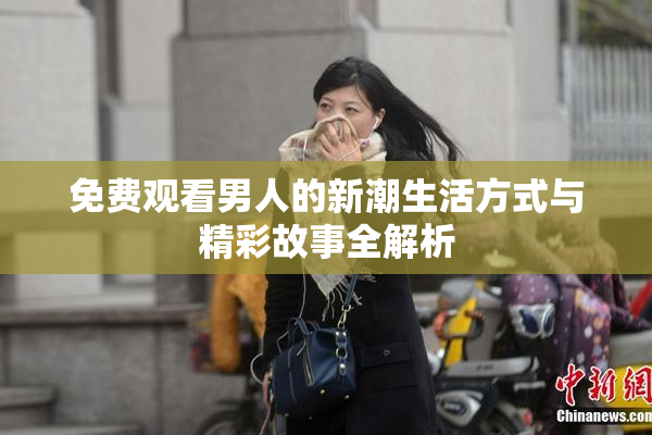 免费观看男人的新潮生活方式与精彩故事全解析