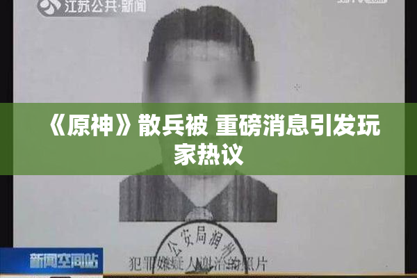 《原神》散兵被 重磅消息引发玩家热议