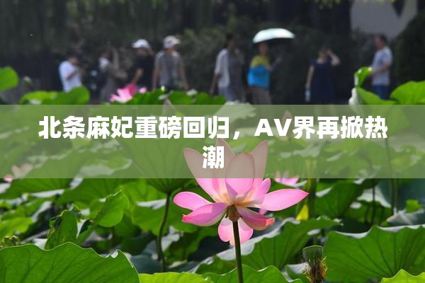 北条麻妃重磅回归，AV界再掀热潮