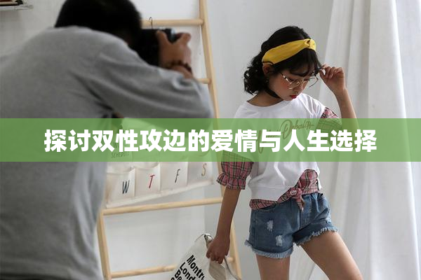 探讨双性攻边的爱情与人生选择