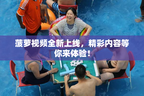菠萝视频全新上线，精彩内容等你来体验！