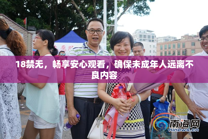 18禁无，畅享安心观看，确保未成年人远离不良内容