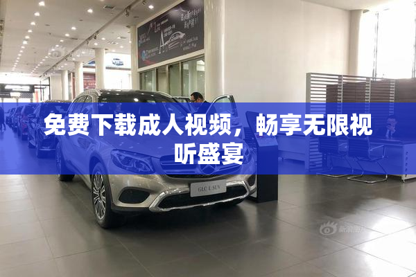 免费下载成人视频，畅享无限视听盛宴