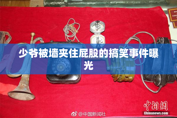 少爷被墙夹住屁股的搞笑事件曝光