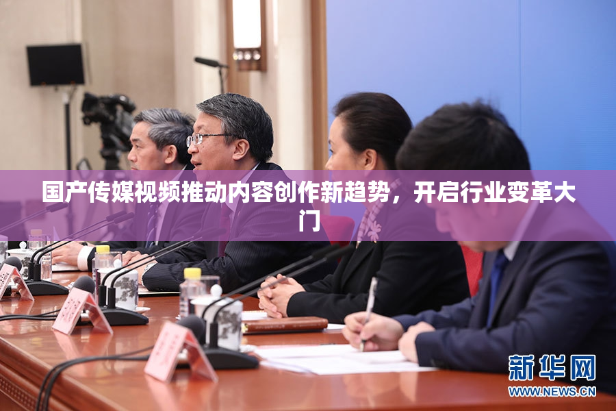 国产传媒视频推动内容创作新趋势，开启行业变革大门