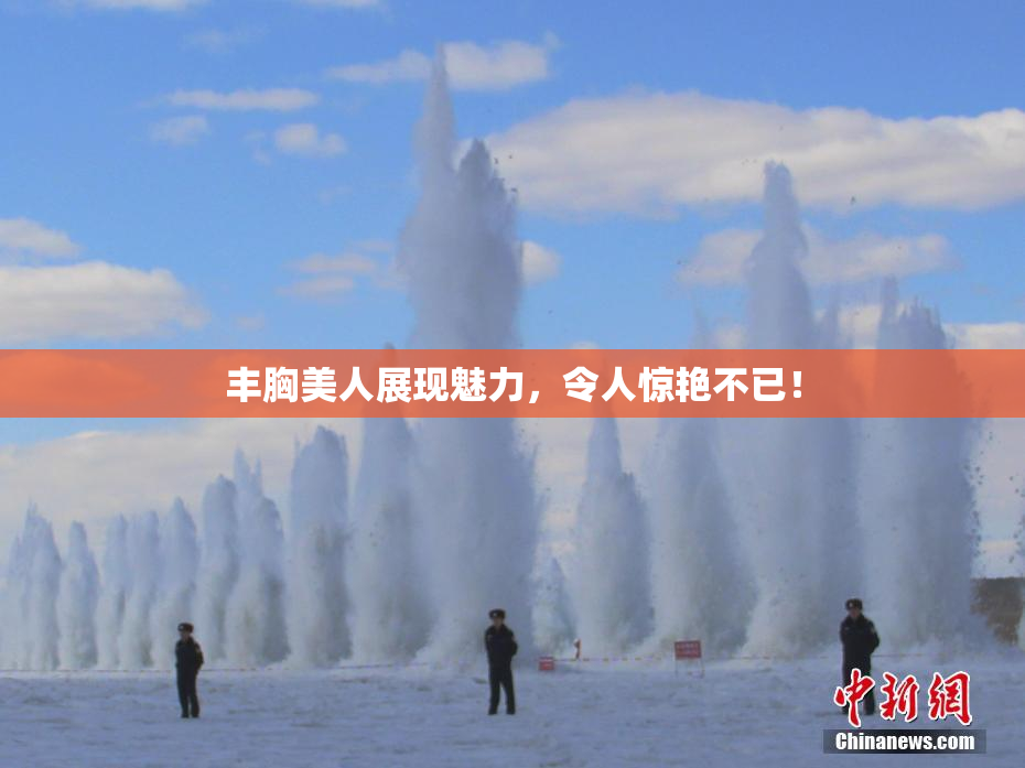丰胸美人展现魅力，令人惊艳不已！