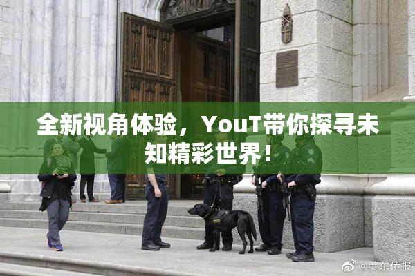 全新视角体验，YouT带你探寻未知精彩世界！