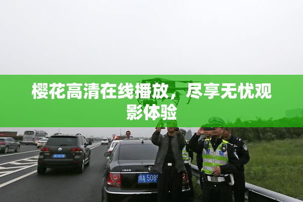 樱花高清在线播放，尽享无忧观影体验