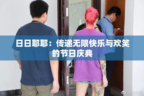 日日耶耶：传递无限快乐与欢笑的节日庆典
