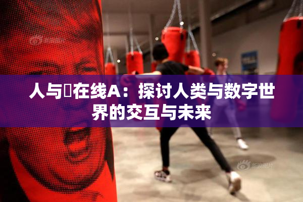 人与嘼在线A：探讨人类与数字世界的交互与未来
