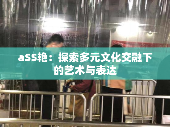 aSS艳：探索多元文化交融下的艺术与表达